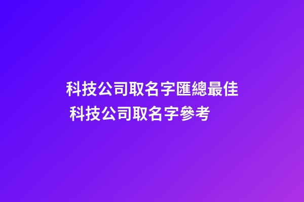 科技公司取名字匯總最佳 科技公司取名字參考-第1張-公司起名-玄機(jī)派